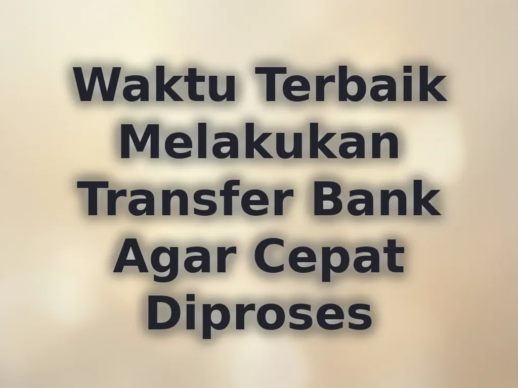 Waktu Terbaik Melakukan Transfer Bank Agar Cepat Diproses