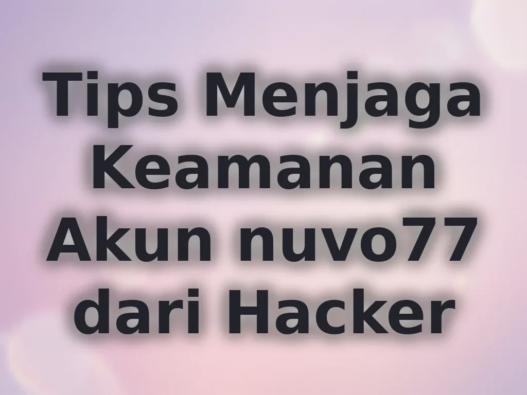 Tips Menjaga Keamanan Akun nuvo77 dari Hacker