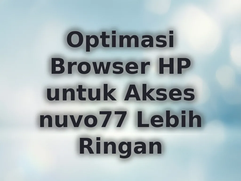 Optimasi Browser HP untuk Akses nuvo77 Lebih Ringan